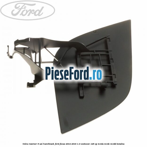 Usita rezervor 5 usi hatchback Ford Focus 2014-2018 1.0 EcoBoost 125 cp M1DA, M1DC, M1DD benzina