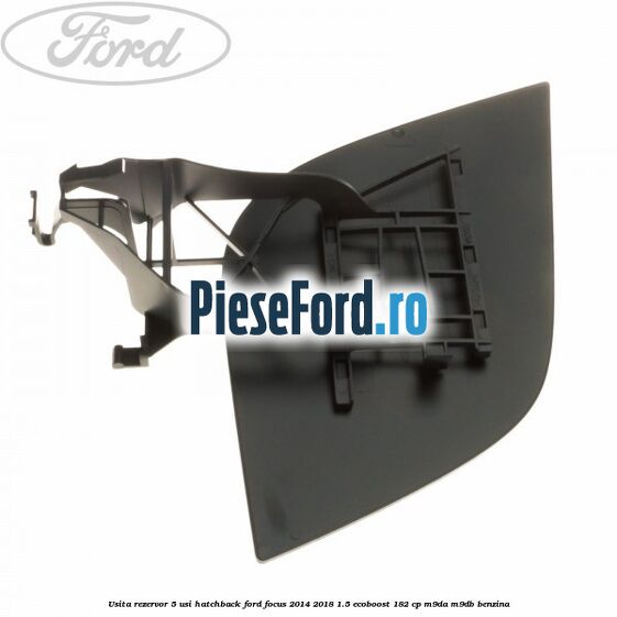 Usita rezervor 5 usi hatchback Ford Focus 2014-2018 1.5 EcoBoost 182 cp M9DA, M9DB benzina
