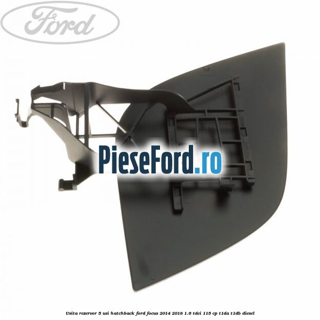 Usita rezervor 5 usi hatchback Ford Focus 2014-2018 1.6 TDCi 115 cp T1DA, T1DB diesel