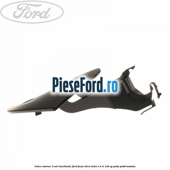 Usita rezervor 5 usi hatchback Ford Focus 2014-2018 1.6 Ti 125 cp PNDA, PNDD benzina