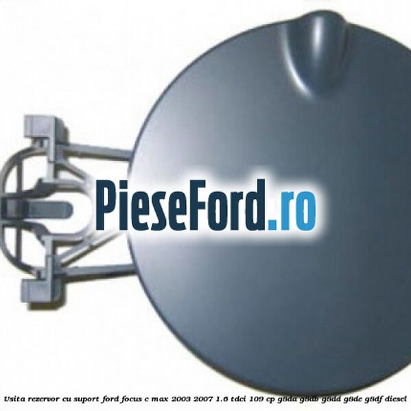 Usita rezervor cu suport Ford Focus C-Max 2003-2007 1.6 TDCi 109 cp G8DA, G8DB, G8DD, G8DE, G8DF diesel