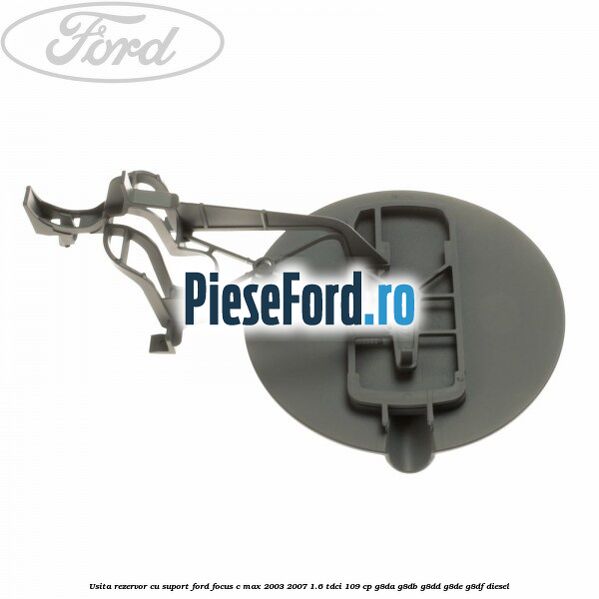 Usita rezervor cu suport Ford Focus C-Max 2003-2007 1.6 TDCi 109 cp G8DA, G8DB, G8DD, G8DE, G8DF diesel