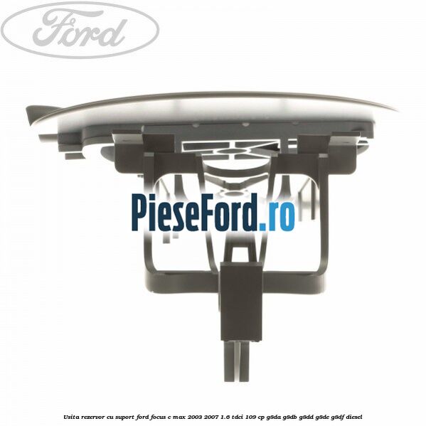Usita rezervor cu suport Ford Focus C-Max 2003-2007 1.6 TDCi 109 cp G8DA, G8DB, G8DD, G8DE, G8DF diesel