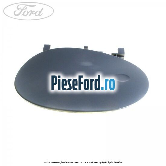 Usita rezervor Ford C-Max 2011-2015 1.6 Ti 105 cp IQDA, IQDB benzina