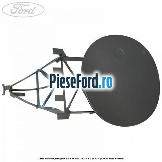 Usita rezervor Ford Grand C-Max 2011-2015 1.6 Ti 125 cp PNDA, PNDD benzina