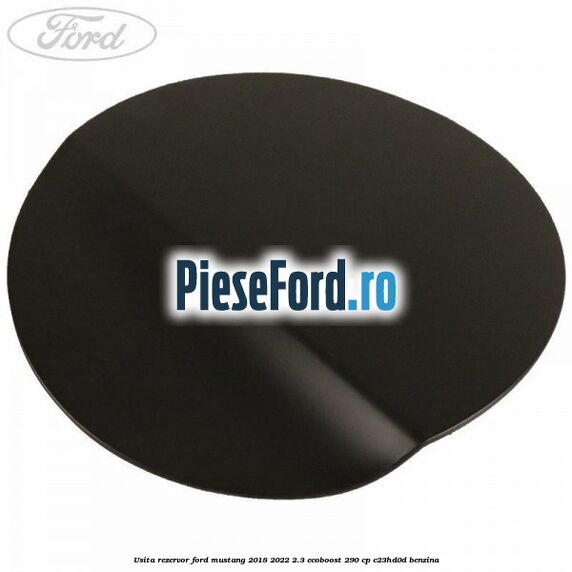 Usita rezervor Ford Mustang 2018-2022 2.3 EcoBoost 290 cp Usita rezervor Ford Mustang 2018-2022 2.3 EcoBoost 290 cp C23HD0D benzina