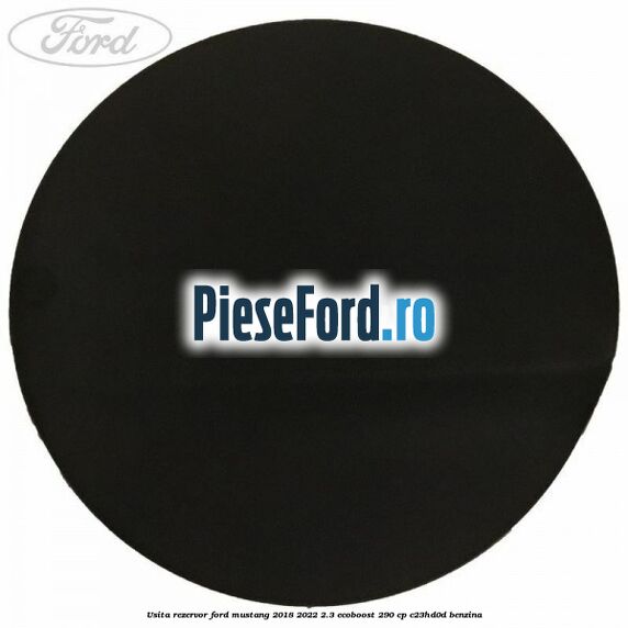 Usita rezervor Ford Mustang 2018-2022 2.3 EcoBoost 290 cp Usita rezervor Ford Mustang 2018-2022 2.3 EcoBoost 290 cp C23HD0D benzina