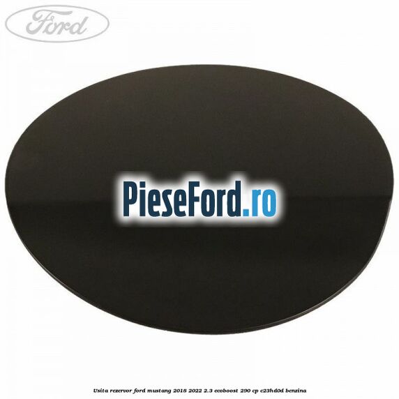 Usita rezervor Ford Mustang 2018-2022 2.3 EcoBoost 290 cp Usita rezervor Ford Mustang 2018-2022 2.3 EcoBoost 290 cp C23HD0D benzina