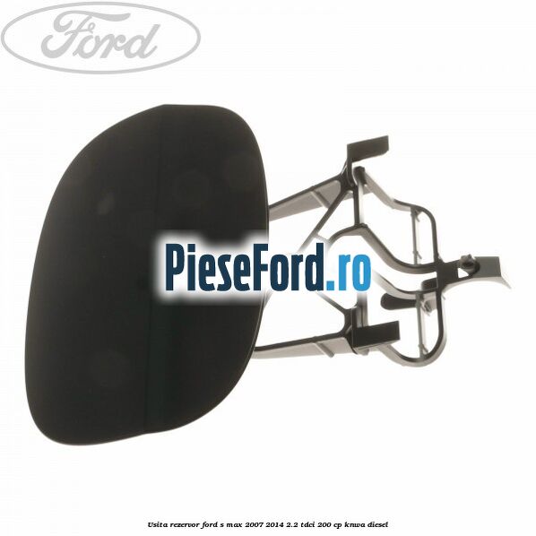 Usita rezervor Ford S-Max 2007-2014 2.2 TDCi 200 cp KNWA diesel