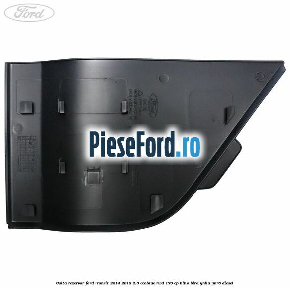 Usita rezervor Ford Transit 2014-2018 2.0 EcoBlue RWD 170 cp Usita rezervor Ford Transit 2014-2018 2.0 EcoBlue RWD 170 cp BLHA, BLRA, YNHA, YNR6 diesel