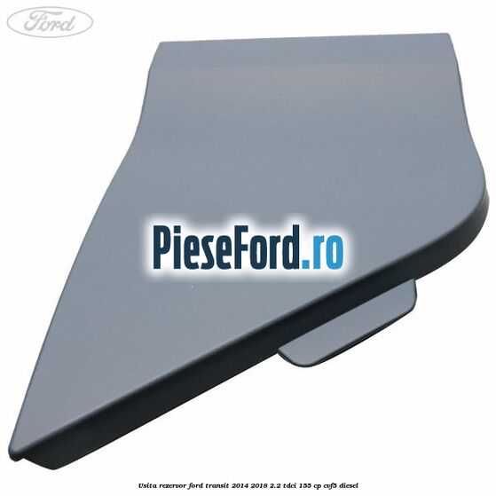 Usita rezervor Ford Transit 2014-2018 2.2 TDCi 155 cp CVF5 diesel