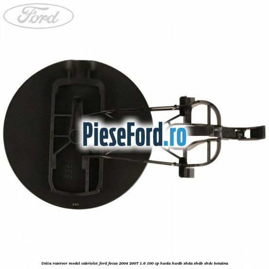 Usita rezervor model Cabriolet Ford Focus 2004-2007 1.6 100 cp HWDA, HWDB, SHDA, SHDB, SHDC benzina