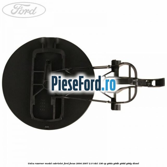 Usita rezervor model Cabriolet Ford Focus 2004-2007 2.0 TDCi 136 cp Usita rezervor model Cabriolet Ford Focus 2004-2007 2.0 TDCi 136 cp G6DA, G6DB, G6DD, G6DG diesel