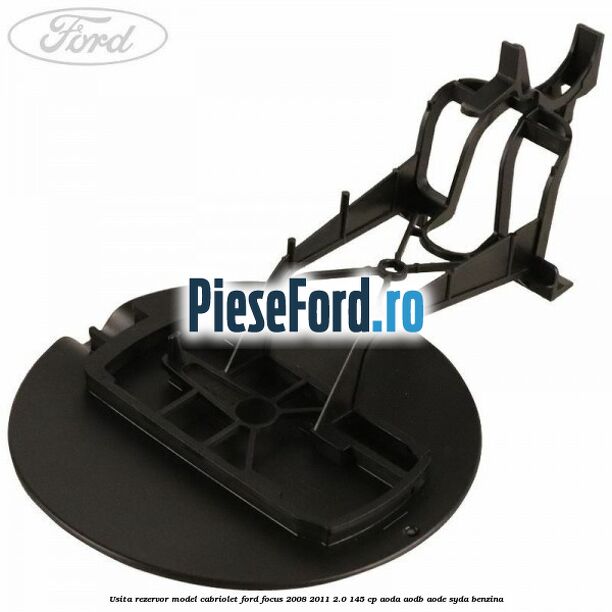 Usita rezervor model Cabriolet Ford Focus 2008-2011 2.0 145 cp Usita rezervor model Cabriolet Ford Focus 2008-2011 2.0 145 cp AODA, AODB, AODE, SYDA benzina