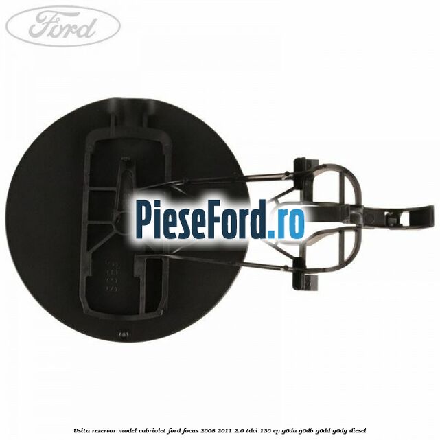 Usita rezervor model Cabriolet Ford Focus 2008-2011 2.0 TDCi 136 cp Usita rezervor model Cabriolet Ford Focus 2008-2011 2.0 TDCi 136 cp G6DA, G6DB, G6DD, G6DG diesel