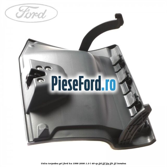 Usita torpedou, gri Ford Ka 1996-2008 1.3 i 49 cp JJD, JJF, JJG, JJH, JJL benzina