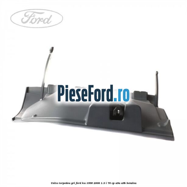 Usita torpedou, gri Ford Ka 1996-2008 1.3 i 70 cp Usita torpedou, gri Ford Ka 1996-2008 1.3 i 70 cp A9A, A9B benzina