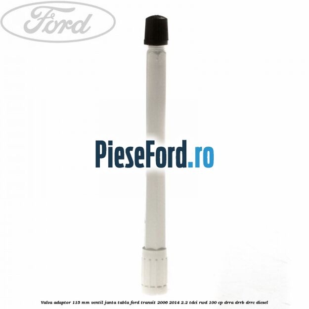 Valva adaptor 115 mm ventil janta tabla Ford Transit 2006-2014 2.2 TDCi RWD 100 cp DRRA, DRRB, DRRC diesel
