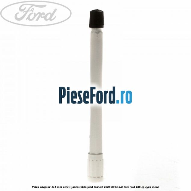 Valva adaptor 115 mm ventil janta tabla Ford Transit 2006-2014 2.2 TDCi RWD 125 cp CYRA diesel