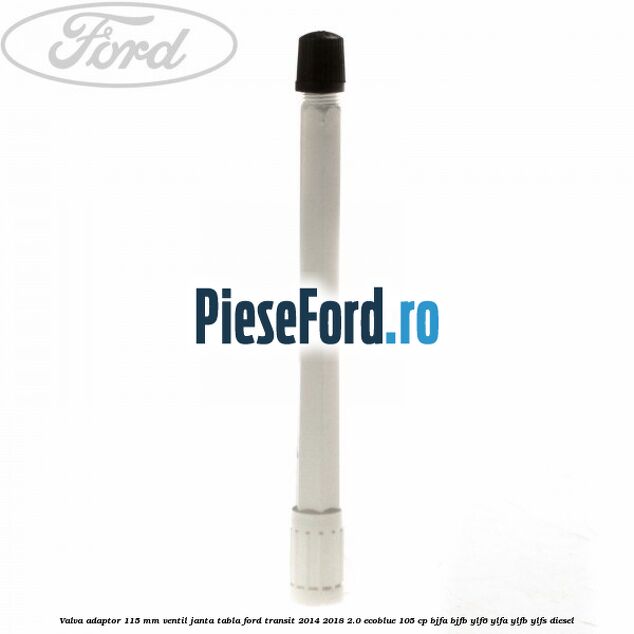 Valva adaptor 115 mm ventil janta tabla Ford Transit 2014-2018 2.0 EcoBlue 105 cp BJFA, BJFB, YLF6, YLFA, YLFB, YLFS diesel