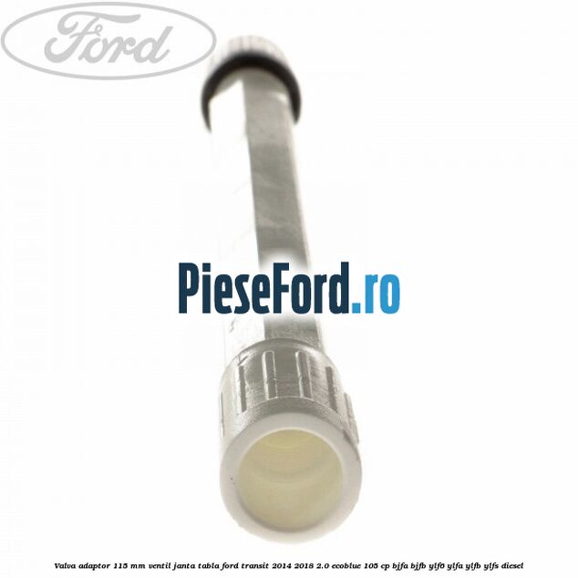 Valva adaptor 115 mm ventil janta tabla Ford Transit 2014-2018 2.0 EcoBlue 105 cp BJFA, BJFB, YLF6, YLFA, YLFB, YLFS diesel