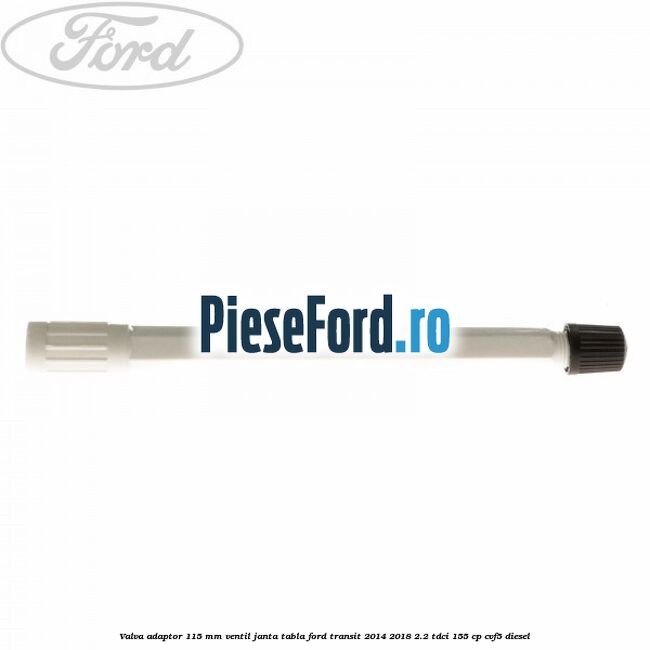 Valva adaptor 115 mm ventil janta tabla Ford Transit 2014-2018 2.2 TDCi 155 cp CVF5 diesel