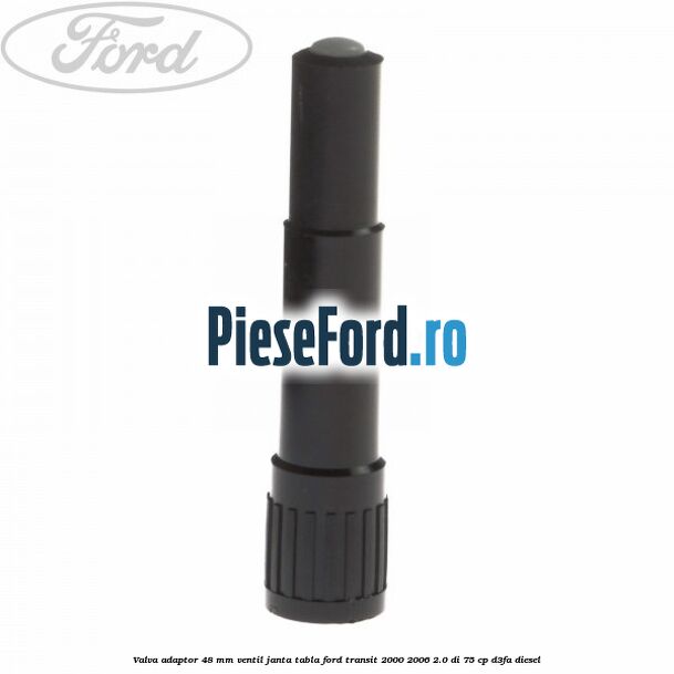 Valva adaptor 48 mm ventil janta tabla Ford Transit 2000-2006 2.0 DI 75 cp Valva adaptor 48 mm ventil janta tabla Ford Transit 2000-2006 2.0 DI 75 cp D3FA diesel