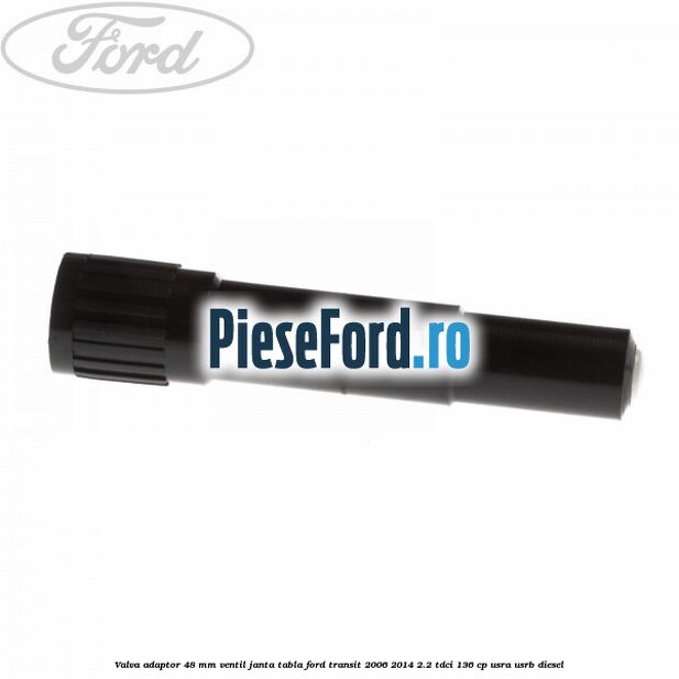 Valva adaptor 48 mm ventil janta tabla Ford Transit 2006-2014 2.2 TDCi 136 cp USRA, USRB diesel