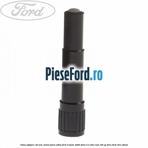 Valva adaptor 48 mm ventil janta tabla Ford Transit 2006-2014 2.2 TDCi RWD 100 cp DRRA, DRRB, DRRC diesel