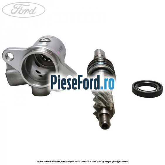 Valva caseta directie Ford Ranger 2012-2015 2.2 TDCi 125 cp ENQW, GBVAJQW diesel