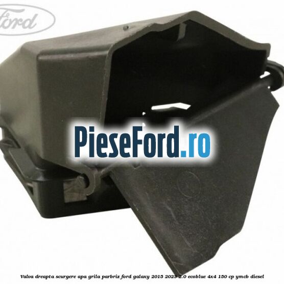 Valva dreapta scurgere apa grila parbriz Ford Galaxy 2015-2023 2.0 EcoBlue 4x4 150 cp YMCB diesel