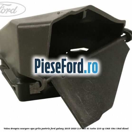 Valva dreapta scurgere apa grila parbriz Ford Galaxy 2015-2023 2.0 TDCi BI-Turbo 210 cp Valva dreapta scurgere apa grila parbriz Ford Galaxy 2015-2023 2.0 TDCi BI-Turbo 210 cp T9CB, T9CC, T9CD diesel
