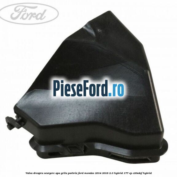 Valva dreapta scurgere apa grila parbriz Ford Mondeo 2014-2018 2.0 Hybrid 177 cp C20EDEF hybrid