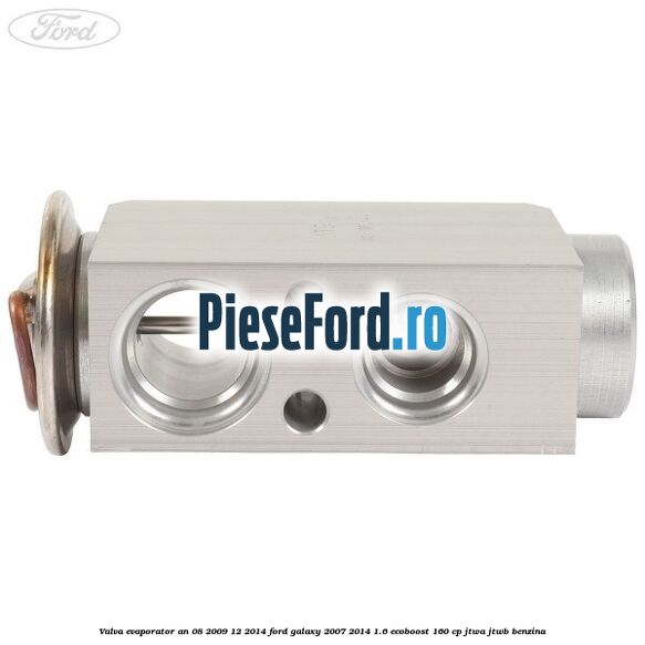 Valva evaporator an 08/2009-12/2014 Ford Galaxy 2007-2014 1.6 EcoBoost 160 cp JTWA, JTWB benzina