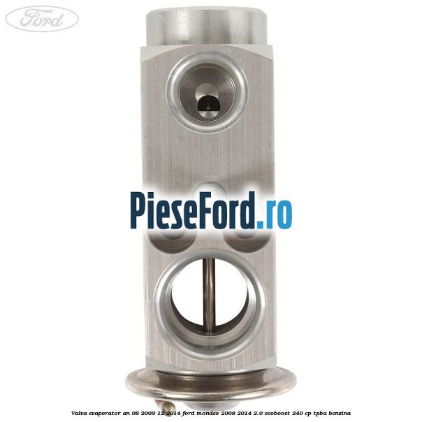 Valva evaporator an 08/2009-12/2014 Ford Mondeo 2008-2014 2.0 EcoBoost 240 cp Valva evaporator an 08/2009-12/2014 Ford Mondeo 2008-2014 2.0 EcoBoost 240 cp TPBA benzina
