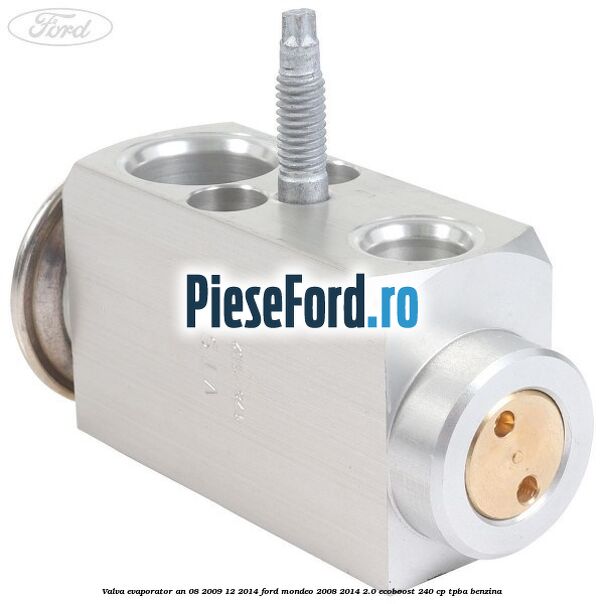 Valva evaporator an 08/2009-12/2014 Ford Mondeo 2008-2014 2.0 EcoBoost 240 cp Valva evaporator an 08/2009-12/2014 Ford Mondeo 2008-2014 2.0 EcoBoost 240 cp TPBA benzina