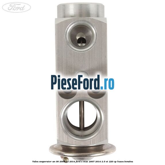 Valva evaporator an 08/2009-12/2014 Ford S-Max 2007-2014 2.5 ST 220 cp HUWA benzina