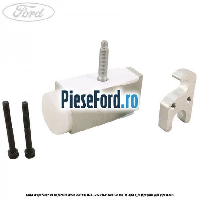 Valva evaporator cu AC Ford Tourneo Custom 2014-2018 2.0 EcoBlue 105 cp BJFA, BJFB, YLF6, YLFA, YLFB, YLFS diesel