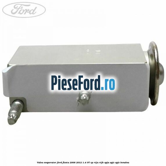 Valva evaporator Ford Fiesta 2008-2012 1.4 97 cp RTJA, RTJB, SPJA, SPJC, SPJE benzina