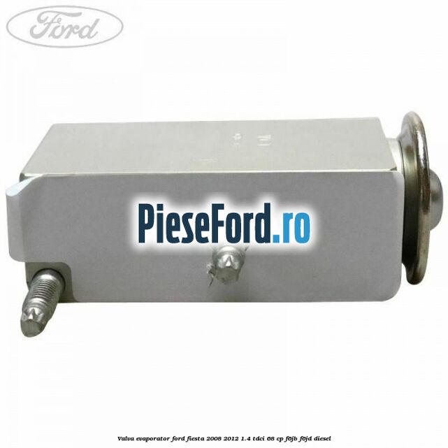 Valva evaporator Ford Fiesta 2008-2012 1.4 TDCi 68 cp F6JB, F6JD diesel