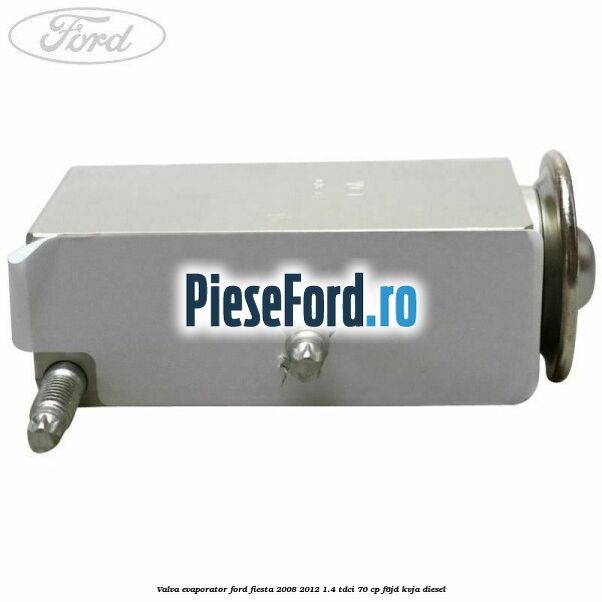 Valva evaporator Ford Fiesta 2008-2012 1.4 TDCi 70 cp F6JD, KVJA diesel