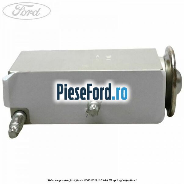 Valva evaporator Ford Fiesta 2008-2012 1.6 TDCi 75 cp HHJF, UBJA diesel
