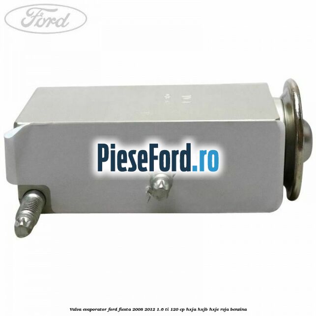 Valva evaporator Ford Fiesta 2008-2012 1.6 Ti 120 cp HXJA, HXJB, HXJE, RVJA benzina