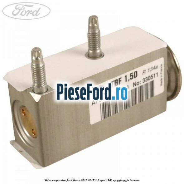 Valva evaporator Ford Fiesta 2013-2017 1.0 Sport 140 cp YYJA, YYJB benzina