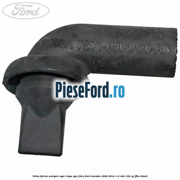Valva furtun scurgere apa trapa spre fata Ford Mondeo 2008-2014 1.8 TDCi 100 cp FFBA diesel