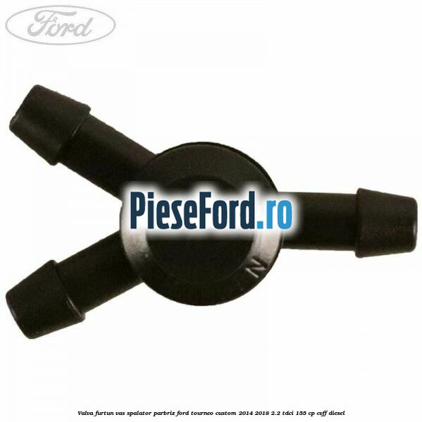 Valva furtun vas spalator parbriz Ford Tourneo Custom 2014-2018 2.2 TDCi 155 cp CVFF diesel