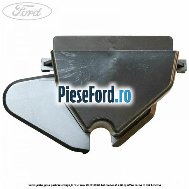 Valva grila grila parbriz stanga Ford C-Max 2016-2020 1.0 EcoBoost 125 cp B7DA, M1DA, M1DD benzina