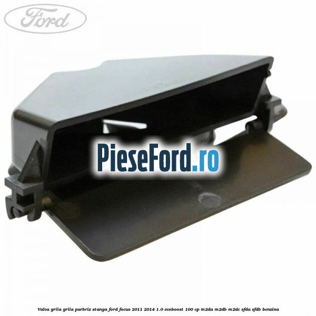 Valva grila grila parbriz stanga Ford Focus 2011-2014 1.0 EcoBoost 100 cp Valva grila grila parbriz stanga Ford Focus 2011-2014 1.0 EcoBoost 100 cp M2DA, M2DB, M2DC, SFDA, SFDB benzina