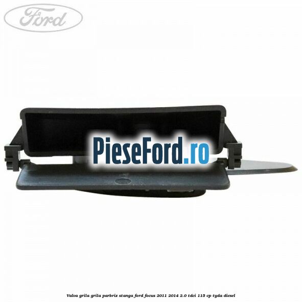 Valva grila grila parbriz stanga Ford Focus 2011-2014 2.0 TDCi 115 cp TYDA diesel