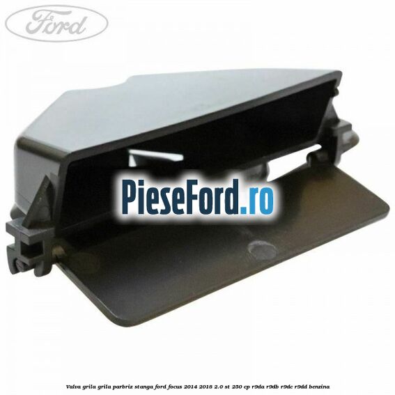 Valva grila grila parbriz stanga Ford Focus 2014-2018 2.0 ST 250 cp R9DA, R9DB, R9DC, R9DD benzina